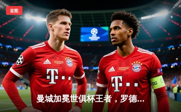 曼城加冕世俱杯王者，罗德里加时绝杀成就年度五冠伟业