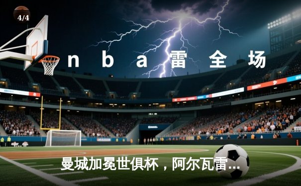 曼城加冕世俱杯，阿尔瓦雷斯决赛双响荣膺MVP - 4