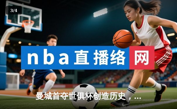 曼城首夺世俱杯创造历史，阿尔瓦雷斯决赛双响奠定胜局 - 3