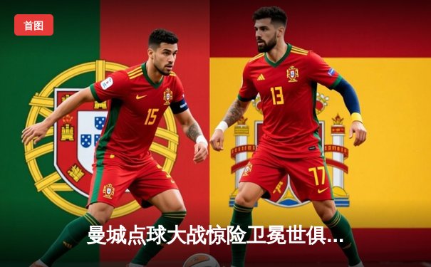 曼城点球大战惊险卫冕世俱杯，阿尔瓦雷斯闪耀全场荣膺MVP