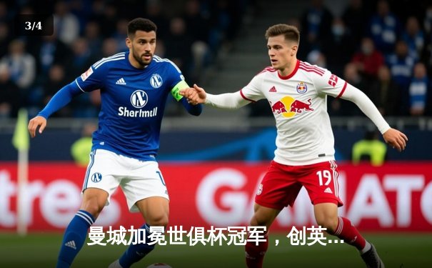 曼城加冕世俱杯冠军，创英格兰俱乐部历史新篇 - 3