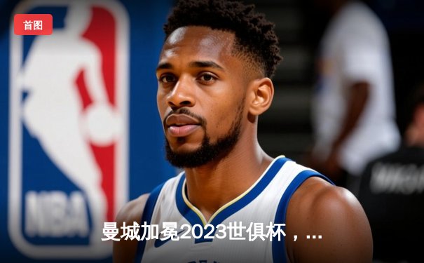 曼城加冕2023世俱杯，阿尔瓦雷斯闪耀决赛荣膺MVP