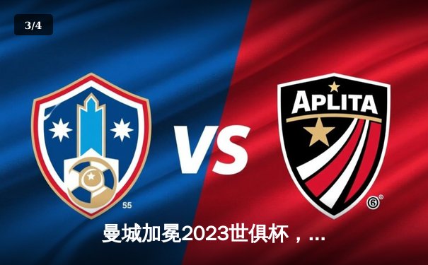 曼城加冕2023世俱杯，阿尔瓦雷斯闪耀决赛荣膺MVP - 3