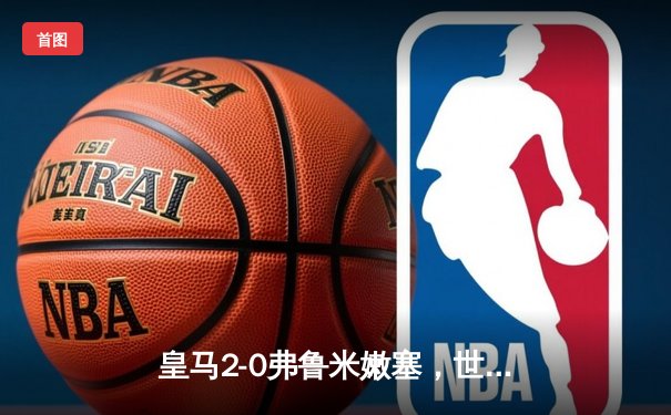 皇马2-0弗鲁米嫩塞，世俱杯冠军加冕，维尼修斯闪耀全场