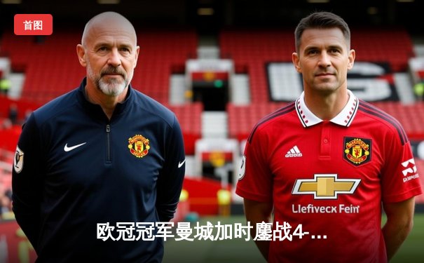 欧冠冠军曼城加时鏖战4-2逆转南美霸主弗拉门戈，首夺世俱杯冠军创历史