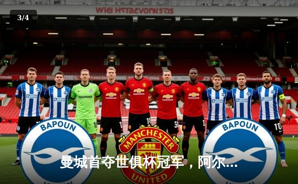 曼城首夺世俱杯冠军，阿尔瓦雷斯制胜球助蓝月亮加冕三冠王 - 3