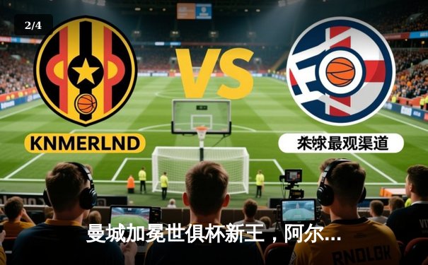 曼城加冕世俱杯新王，阿尔瓦雷斯决赛双响闪耀吉达 - 2