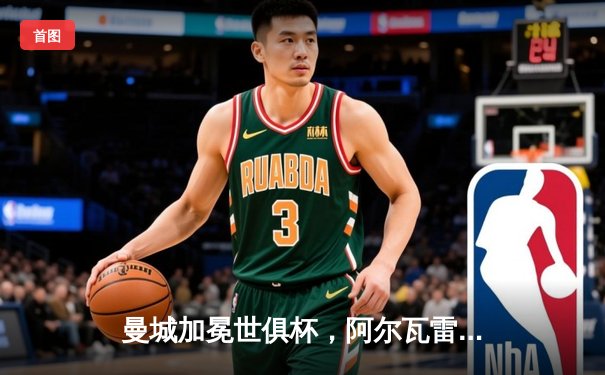 曼城加冕世俱杯，阿尔瓦雷斯决赛双响荣膺金球