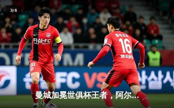 曼城加冕世俱杯王者，阿尔瓦雷斯双响助队首度登顶 - 3