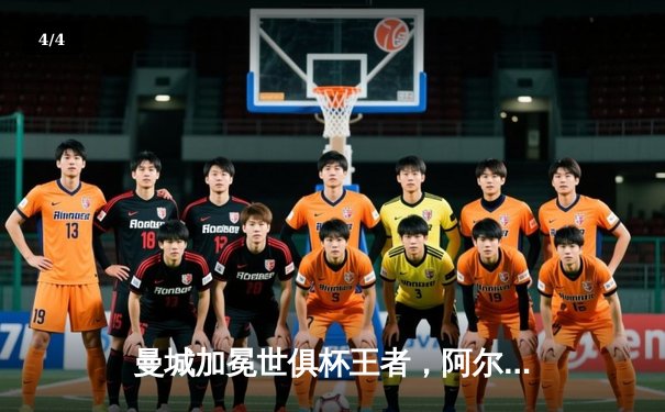 曼城加冕世俱杯王者，阿尔瓦雷斯双响助队首度登顶 - 4