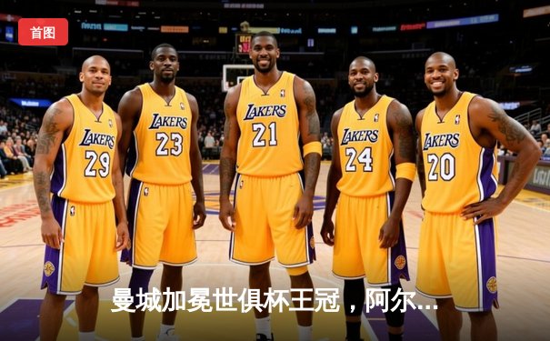 曼城加冕世俱杯王冠，阿尔瓦雷斯双响创阿根廷球员历史