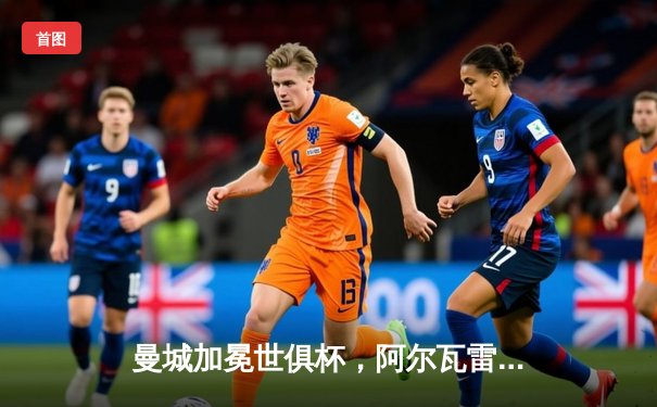 曼城加冕世俱杯，阿尔瓦雷斯双响创历史