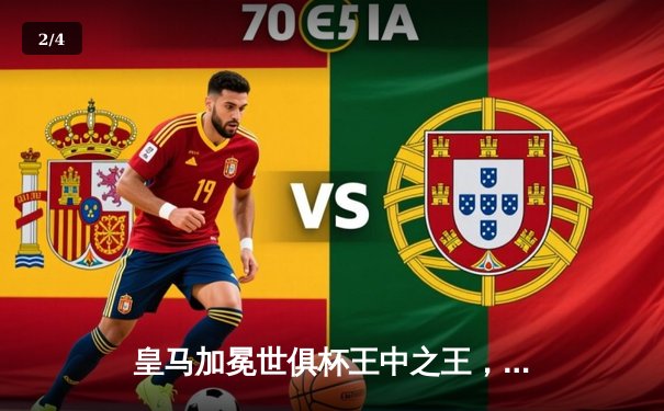 皇马加冕世俱杯王中之王，巴尔韦德绝杀助银河战舰五度封神 - 2