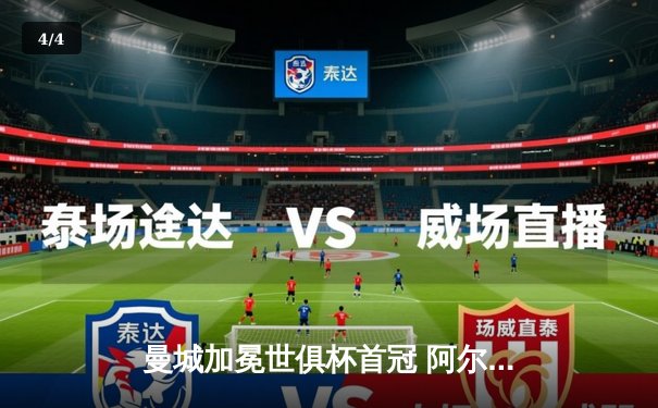 曼城加冕世俱杯首冠 阿尔瓦雷斯双响诠释蓝月传承 - 4