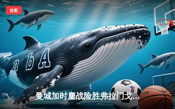 曼城加时鏖战险胜弗拉门戈 首夺世俱杯完成年度全满贯