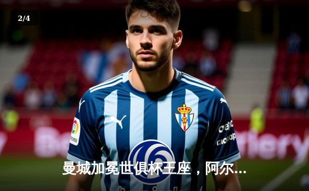 曼城加冕世俱杯王座，阿尔瓦雷斯双响铸就历史新篇 - 2