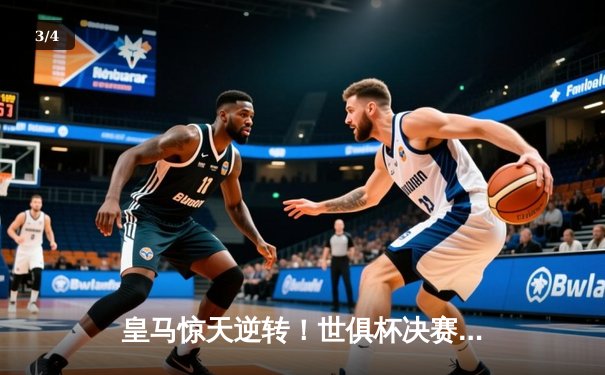 皇马惊天逆转！世俱杯决赛加时赛3-2绝杀弗拉门戈 - 3