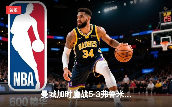 曼城加时鏖战5-3弗鲁米嫩塞 首夺世俱杯铸就三冠王朝
