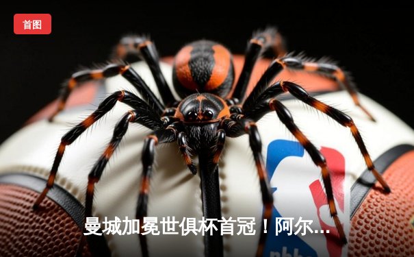 曼城加冕世俱杯首冠！阿尔瓦雷斯双响创历史，南美霸主时代终结